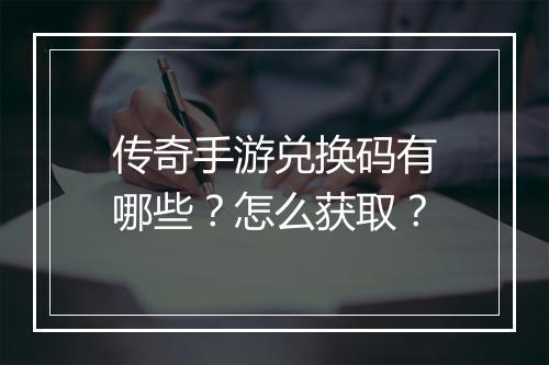 传奇手游兑换码有哪些？怎么获取？
