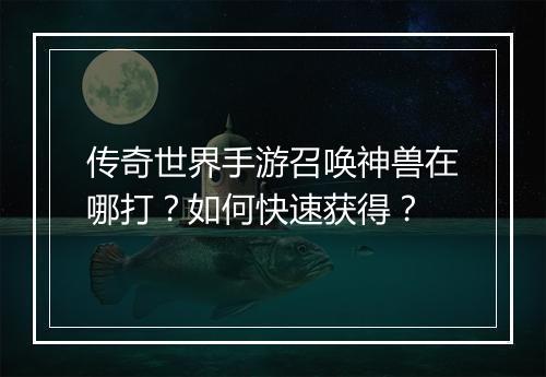 传奇世界手游召唤神兽在哪打？如何快速获得？
