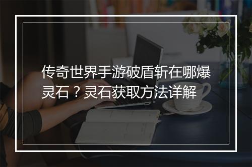 传奇世界手游破盾斩在哪爆灵石？灵石获取方法详解