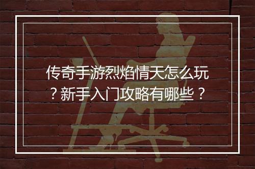传奇手游烈焰情天怎么玩？新手入门攻略有哪些？