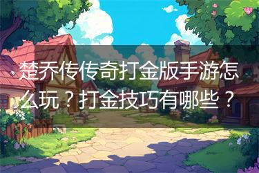 楚乔传传奇打金版手游怎么玩？打金技巧有哪些？