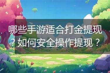 哪些手游适合打金提现？如何安全操作提现？
