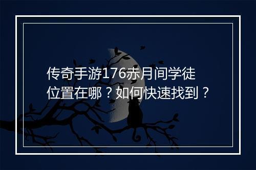 传奇手游176赤月间学徒位置在哪？如何快速找到？