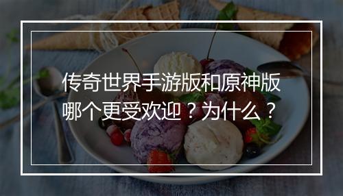 传奇世界手游版和原神版哪个更受欢迎？为什么？