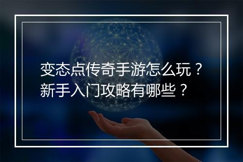 变态点传奇手游怎么玩？新手入门攻略有哪些？