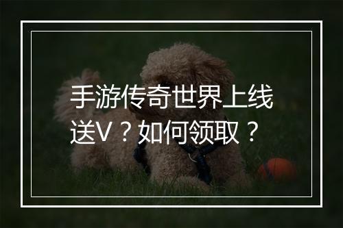 手游传奇世界上线送V？如何领取？