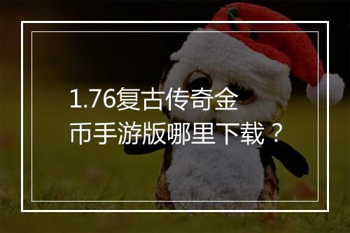 1.76复古传奇金币手游版哪里下载？