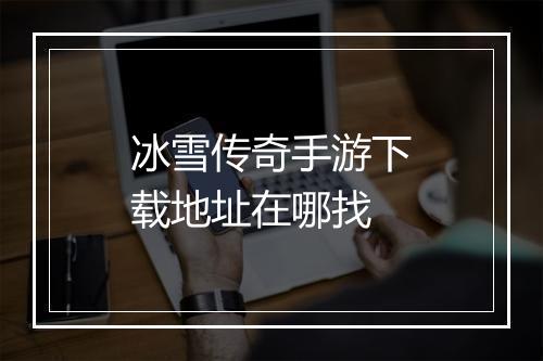冰雪传奇手游下载地址在哪找