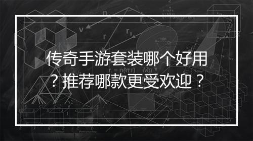 传奇手游套装哪个好用？推荐哪款更受欢迎？