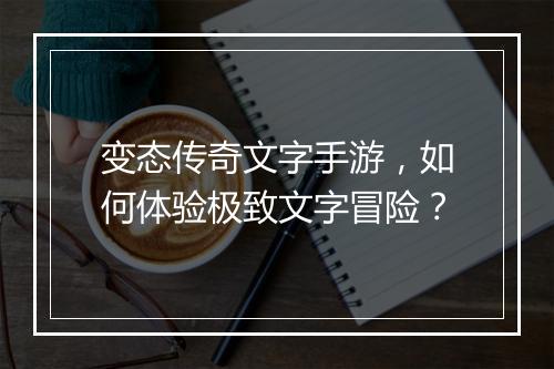 变态传奇文字手游，如何体验极致文字冒险？