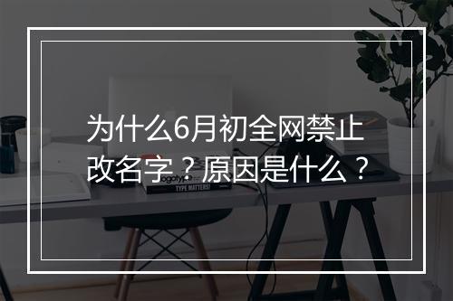 为什么6月初全网禁止改名字？原因是什么？