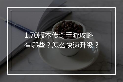 1.70版本传奇手游攻略有哪些？怎么快速升级？