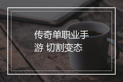 传奇单职业手游 切割变态