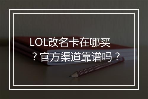 LOL改名卡在哪买？官方渠道靠谱吗？
