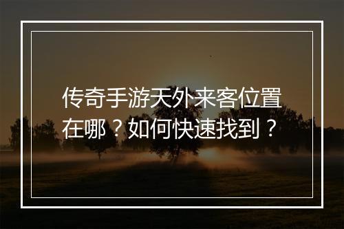 传奇手游天外来客位置在哪？如何快速找到？
