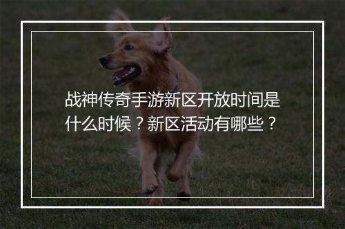 战神传奇手游新区开放时间是什么时候？新区活动有哪些？