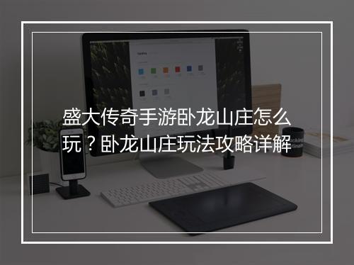 盛大传奇手游卧龙山庄怎么玩？卧龙山庄玩法攻略详解