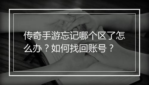 传奇手游忘记哪个区了怎么办？如何找回账号？