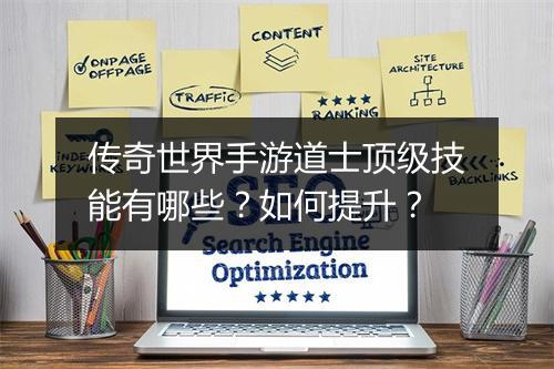 传奇世界手游道士顶级技能有哪些？如何提升？