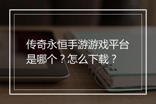 传奇永恒手游游戏平台是哪个？怎么下载？