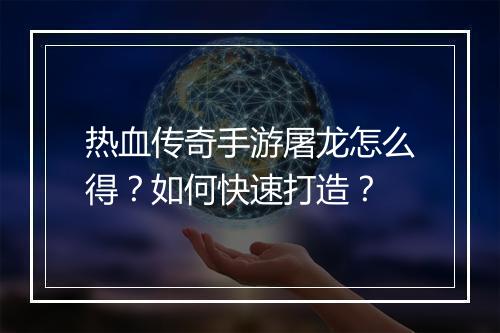 热血传奇手游屠龙怎么得？如何快速打造？