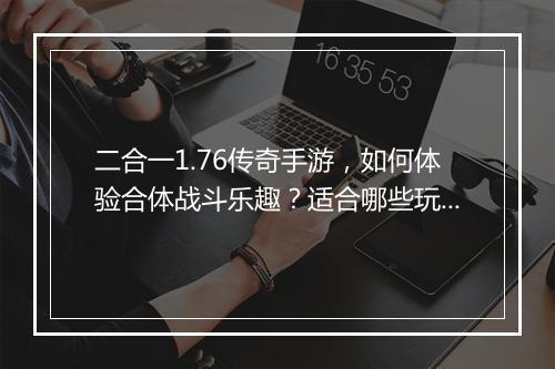 二合一1.76传奇手游，如何体验合体战斗乐趣？适合哪些玩家？