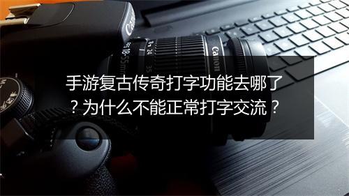 手游复古传奇打字功能去哪了？为什么不能正常打字交流？