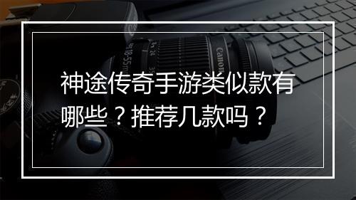 神途传奇手游类似款有哪些？推荐几款吗？