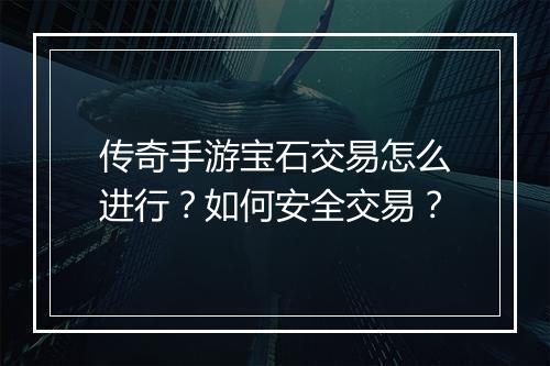 传奇手游宝石交易怎么进行？如何安全交易？