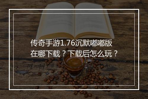 传奇手游1.76沉默嘟嘟版在哪下载？下载后怎么玩？