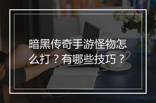 暗黑传奇手游怪物怎么打？有哪些技巧？