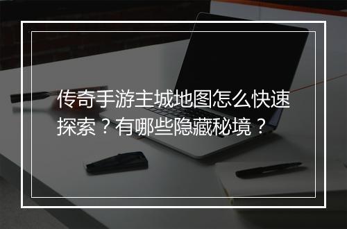 传奇手游主城地图怎么快速探索？有哪些隐藏秘境？