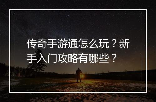 传奇手游通怎么玩？新手入门攻略有哪些？