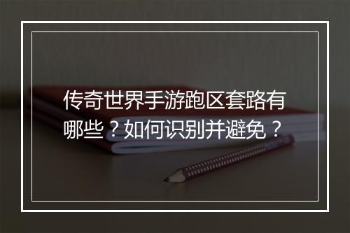 传奇世界手游跑区套路有哪些？如何识别并避免？