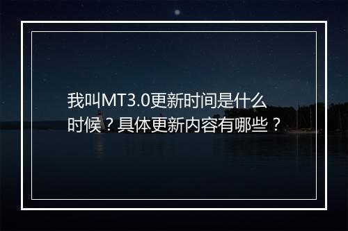 我叫MT3.0更新时间是什么时候？具体更新内容有哪些？