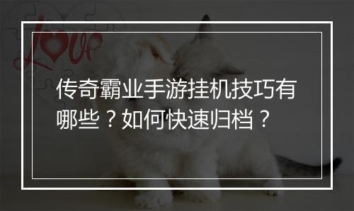 传奇霸业手游挂机技巧有哪些？如何快速归档？