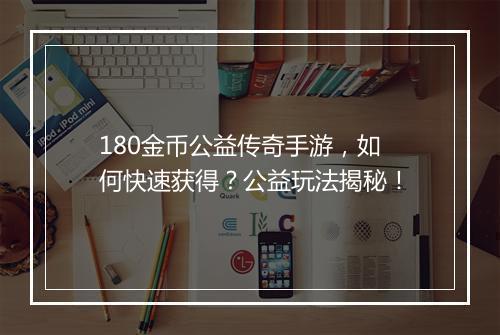 180金币公益传奇手游，如何快速获得？公益玩法揭秘！