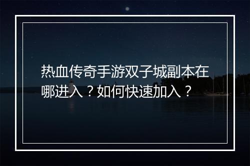 热血传奇手游双子城副本在哪进入?如何快速加入?