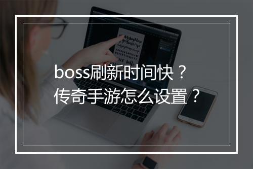boss刷新时间快？传奇手游怎么设置？