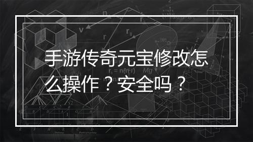 手游传奇元宝修改怎么操作？安全吗？