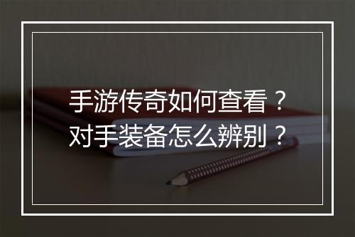 手游传奇如何查看？对手装备怎么辨别？