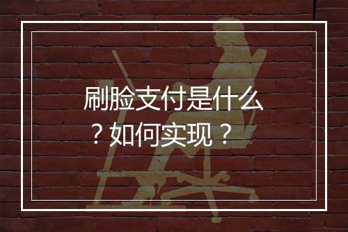 刷脸支付是什么？如何实现？