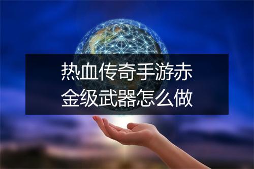热血传奇手游赤金级武器怎么做
