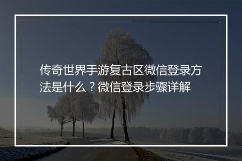 传奇世界手游复古区微信登录方法是什么？微信登录步骤详解