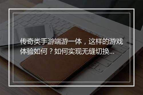 传奇类手游端游一体，这样的游戏体验如何？如何实现无缝切换？