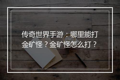 传奇世界手游：哪里能打金矿怪？金矿怪怎么打？