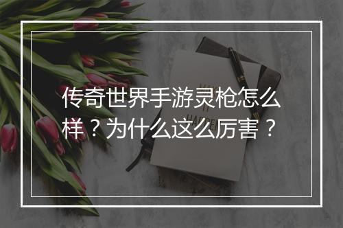 传奇世界手游灵枪怎么样？为什么这么厉害？