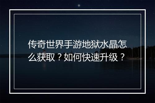 传奇世界手游地狱水晶怎么获取?如何快速升级?