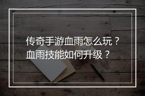 传奇手游血雨怎么玩？血雨技能如何升级？