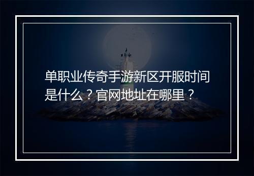 单职业传奇手游新区开服时间是什么？官网地址在哪里？
